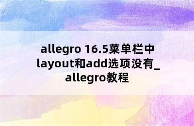 allegro 16.5菜单栏中 layout和add选项没有_allegro教程